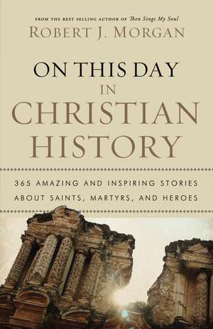 On This Day in Christian History: 365 Amazing and Inspiring Stories about Saints, Martyrs and Heroes de Robert J. Morgan