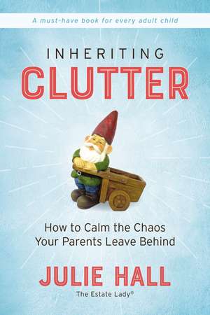 Inheriting Clutter: How to Calm the Chaos Your Parents Leave Behind de Julie Hall