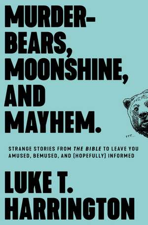 Murder-Bears, Moonshine, and Mayhem: Strange Stories from the Bible to Leave You Amused, Bemused, and (Hopefully) Informed de Luke T. Harrington