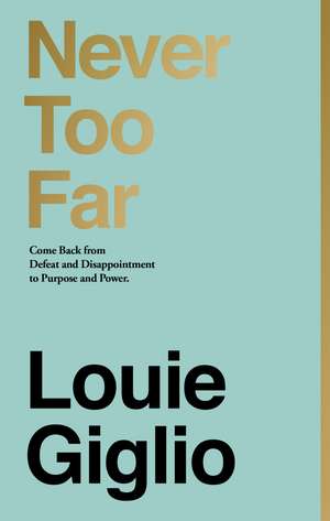 Never Too Far: Come Back from Defeat and Disappointment to Purpose and Power de Louie Giglio