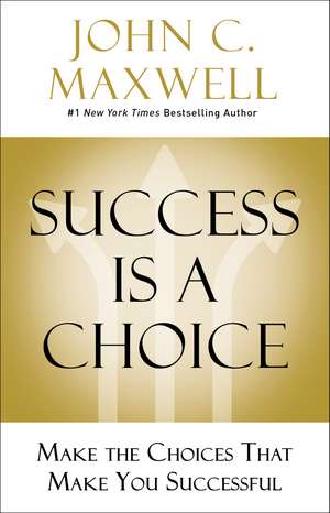 Success Is a Choice: Make the Choices that Make You Successful de John C. Maxwell