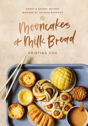 Mooncakes and Milk Bread: Sweet and Savory Recipes Inspired by Chinese Bakeries de Kristina Cho