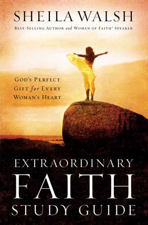 Extraordinary Faith Study Guide: God's Perfect Gift for Every Woman's Heart de Sheila Walsh