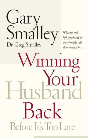 Winning Your Husband Back Before It's Too Late: Whether He's Left Physically or Emotionally All That Matters Is... de Gary Smalley