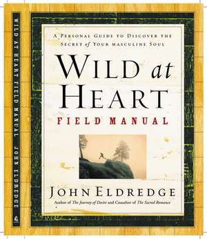 Wild at Heart Field Manual: A Personal Guide to Discover the Secret of Your Masculine Soul de John Eldredge