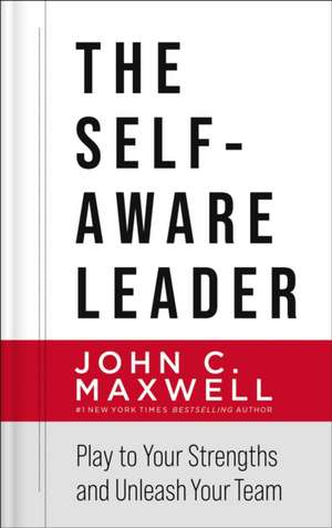 The Self-Aware Leader: Play to Your Strengths, Unleash Your Team de John C. Maxwell