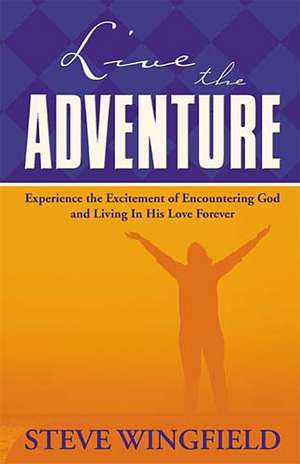 Live the Adventure: Experience the Excitement of Encountering God and Living in His Love Forever de Steve Wingfield