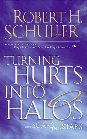 Turning Hurts Into Halos: and Scars into Stars de Robert H. Schuller