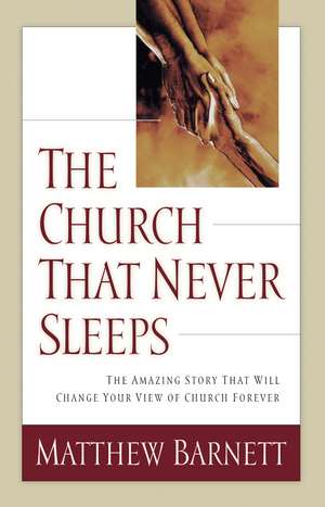 The Church That Never Sleeps: The Amazing Story That Will Change Your View of Church Forever de Matthew Barnett