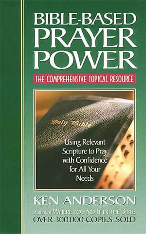 Bible-Based Prayer Power: Using Relevant Scripture to Pray with Confidence for All Your Needs de Ken Anderson