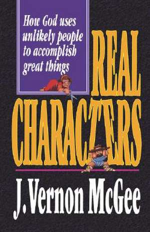 Real Characters: How God Uses Unlikely People to Accomplish Great Things de J. Vernon McGee