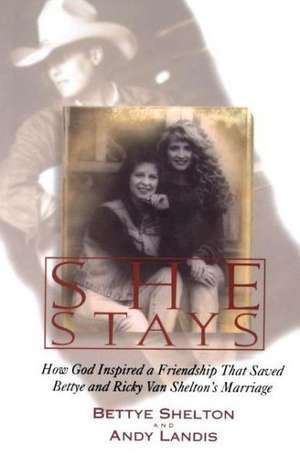 She Stays: How God Inspired a Friendship That Saved Bettye and Ricky Van Shelton's Marriage de Bettye Shelton