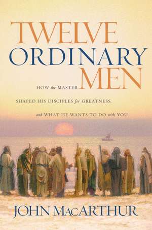 Twelve Ordinary Men: How the Master Shaped His Disciples for Greatness, and What He Wants to Do with You de John F. MacArthur