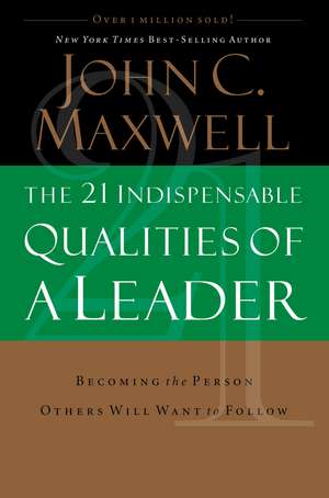 The 21 Indispensable Qualities of a Leader: Becoming the Person Others Will Want to Follow de John C. Maxwell