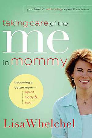 Taking Care of the Me in Mommy: Becoming a Better Mom: Spirit, Body and Soul de Lisa Whelchel