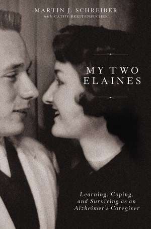 My Two Elaines: Learning, Coping, and Surviving as an Alzheimer’s Caregiver de Martin J Schreiber