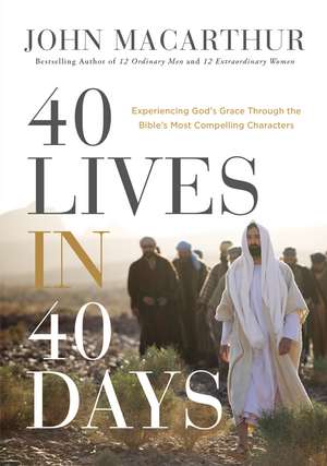 40 Lives in 40 Days: Experiencing God’s Grace Through the Bible’s Most Compelling Characters de John F. MacArthur