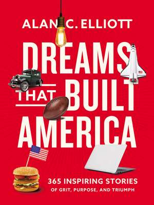 Dreams That Built America: Inspiring Stories of Grit, Purpose, and Triumph de Alan Elliott