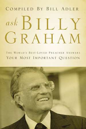 Ask Billy Graham: The World's Best-Loved Preacher Answers Your Most Important Questions de Bill Adler