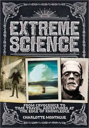 Extreme Science: From Cryogenics to Time Travel, Adventures at the Edge of Knowledge de Charlotte Montague