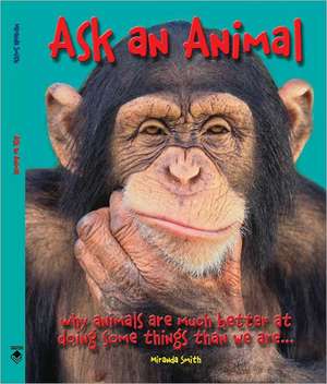 Ask an Animal: Why Animals Are Much Better at Doing Some Things Than We Are... de Miranda Smith