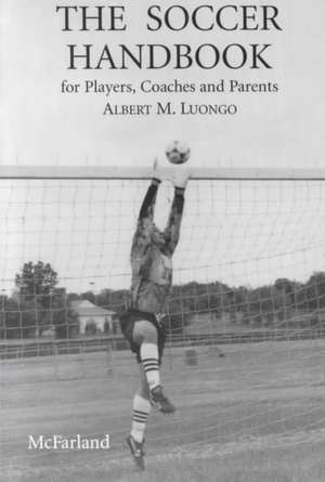 The Soccer Handbook for Players, Coaches, and Parents de Albert M. Luongo