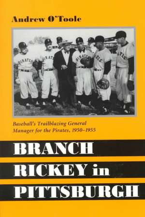 Branch Rickey in Pittsburgh: Baseball's Trailblazing General Manager for the Pirates de Andrew O'Toole