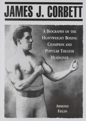 James J. Corbett: A Biography of the Heavyweight Boxing Champion and Popular Theater Headliner de Armond Fields