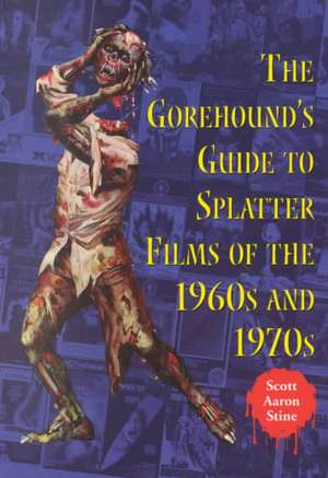 The Gorehound's Guide to Splatter Films of the 1960s and 1970s de Scott Aaron Stine