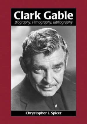 Clark Gable: Biography, Filmography, Bibliography de Chrystopher J. Spicer