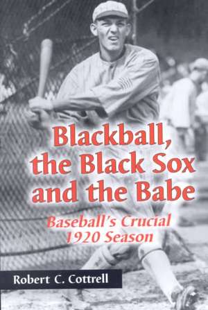 Blackball, the Black Sox, and the Babe: Baseball's Crucial 1920 Season de Robert C. Cottrell