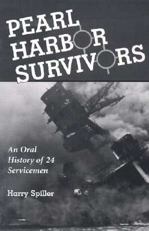 Pearl Harbor Survivors: An Oral History of 24 Servicemen de Harry Spiller