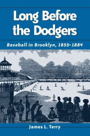 Long Before the Dodgers: Baseball in Brooklyn, 1855-1884 de James L. Terry