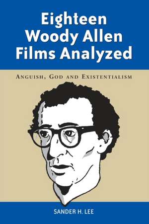 Eighteen Woody Allen Films Analyzed: Anguish, God and Existentialism de Sander H. Lee