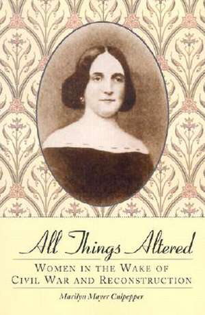 All Things Altered: Women in the Wake of Civil War and Reconstruction de Marilyn Mayer Culpepper