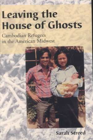 Leaving the House of Ghosts: Cambodian Refugees in the American Midwest de Sarah Streed