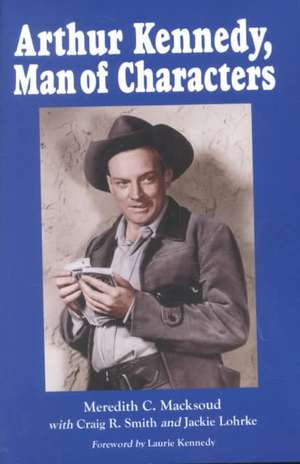 Arthur Kennedy, Man of Characters: A Stage and Cinema Biography de Meredith C. Macksoud