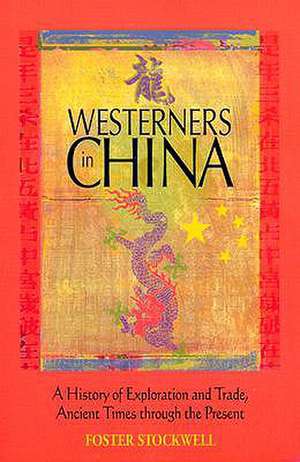 Westerners in China: A History of Exploration and Trade, Ancient Times Through the Present de Foster Stockwell