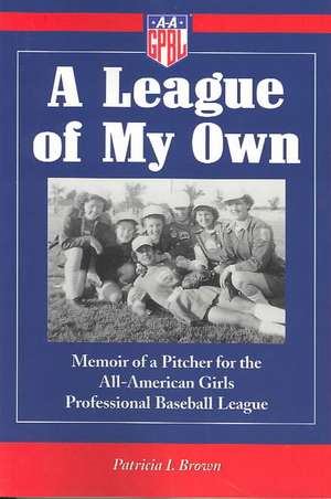 A League of My Own: Memoir of a Pitcher for the All-American Girls Professional Baseball League de Patricia I. Brown