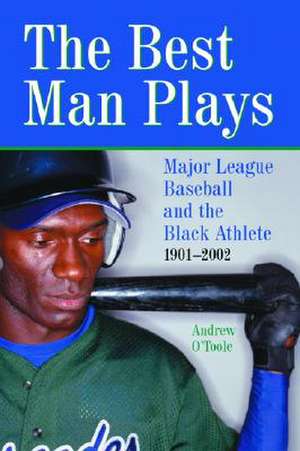 The Best Man Plays: Major League Baseball and the Black Athlete, 1901-2002 de Andrew O'Toole