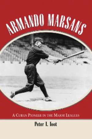 Armando Marsans: "The First Cuban Major League Baseball Player" de Peter T. Toot