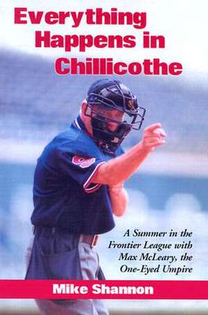 Everything Happens in Chillicothe: "A Summer in the Frontier League with Max McLeary, the One-eyed Umpire" de Mike Shannon