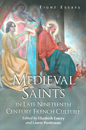 Medieval Saints in Late Nineteenth Century French Culture: Eight Essays de Elizabeth Emery