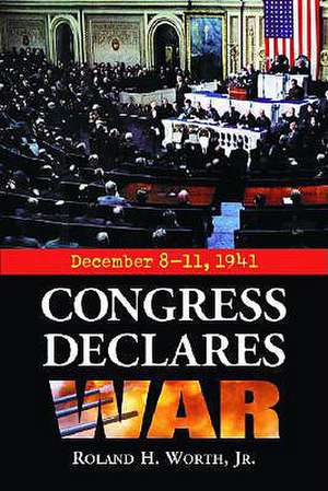 Congress Declares War: December 8-11, 1941 de Roland H. Jr. Worth