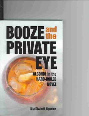 Booze and the Private Eye: Alcohol in the Hard-Boiled Novel de Rita Elizabeth Rippetoe