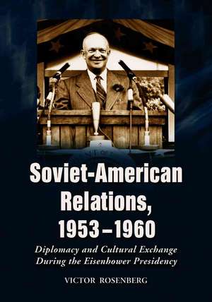 Soviet-American Relations, 1953-1960: Diplomacy And Cultural Exchange During The Eisenhower Presidency de Victor Rosenberg