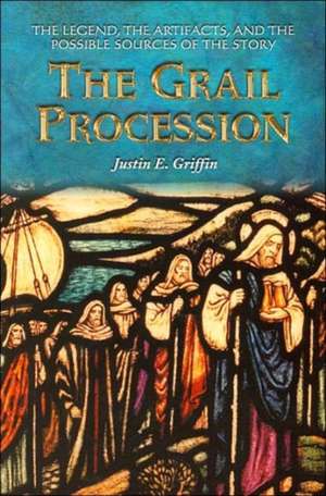 The Grail Procession: The Legend, the Artifacts, and the Possible Sources of the Story de Justin E. Griffin