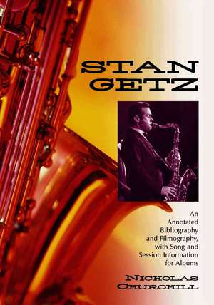 Stan Getz: An Annotated Bibliography and Filmography, with Song and Session Information for Albums de Nicholas Churchill