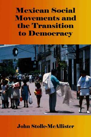 Mexican Social Movements and the Transition to Democracy: "" de John Stolle-McAllister