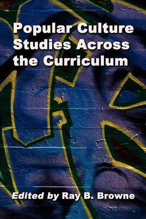 Popular Culture Across the Curriculum: "Essays for Educators" de Ray B. Browne